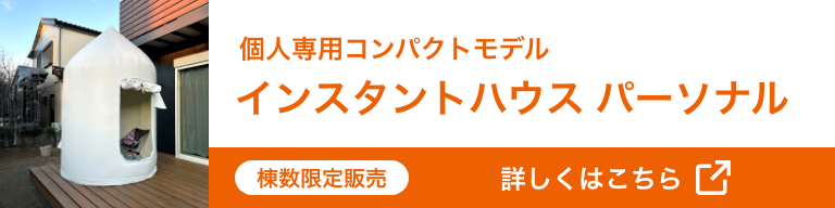 個人専用コンパクトモデル インスタントハウス パーソナル 棟数限定販売 詳しくはこちら