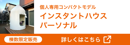 個人専用コンパクトモデル インスタントハウス パーソナル 棟数限定販売 詳しくはこちら